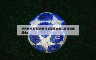 世界杯季军赛(世界杯季军赛大黑马能否创造历史)