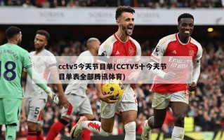cctv5今天节目单(CCTV5十今天节目单表全部腾讯体育)