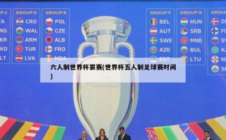 六人制世界杯罢赛(世界杯五人制足球赛时间)