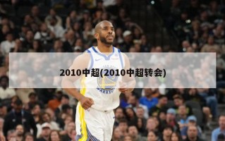 2010中超(2010中超转会)