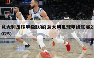意大利足球甲级联赛(意大利足球甲级联赛2025)