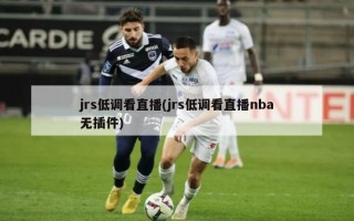 jrs低调看直播(jrs低调看直播nba无插件)