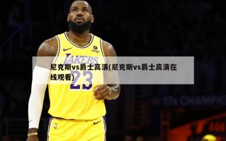 尼克斯vs爵士高清(尼克斯vs爵士高清在线观看)