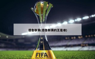 德鲁联赛(德鲁联赛的王是谁)