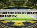 jrs直播无插件超清篮球(jrs直播免费直播平台篮球tv)