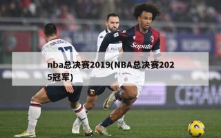 nba总决赛2019(NBA总决赛2025冠军)