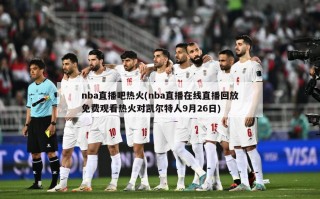 nba直播吧热火(nba直播在线直播回放免费观看热火对凯尔特人9月26日)