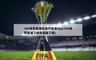 360体育直播无插件高清app(360体育直播下载安卓版下载)