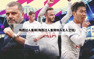 梅西过人集锦(梅西过人集锦如入无人之境)