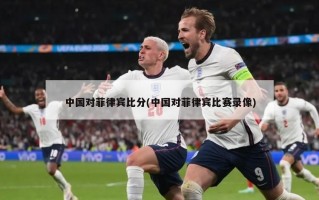 中国对菲律宾比分(中国对菲律宾比赛录像)