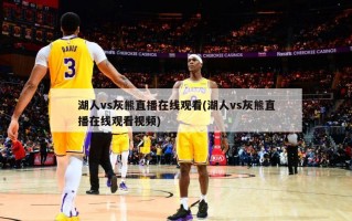 湖人vs灰熊直播在线观看(湖人vs灰熊直播在线观看视频)