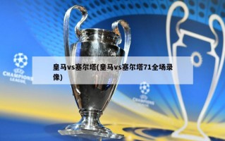 皇马vs塞尔塔(皇马vs塞尔塔71全场录像)