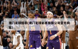 澳门足球赔率(澳门足球彩票有限公司官方网站)