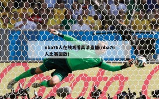 nba76人在线观看高清直播(nba76人比赛回放)