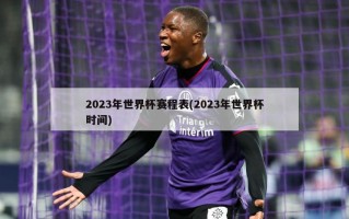 2023年世界杯赛程表(2023年世界杯时间)