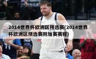 2014世界杯欧洲区预选赛(2014世界杯欧洲区预选赛附加赛赛程)