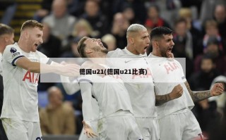 德国u21(德国u21比赛)