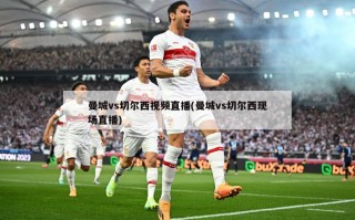 曼城vs切尔西视频直播(曼城vs切尔西现场直播)