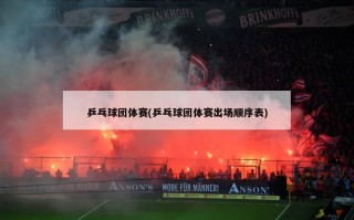 乒乓球团体赛(乒乓球团体赛出场顺序表)