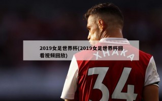 2019女足世界杯(2019女足世界杯回看视频回放)