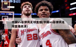 中国vs菲律宾足球直播(中国vs菲律宾足球直播高清)