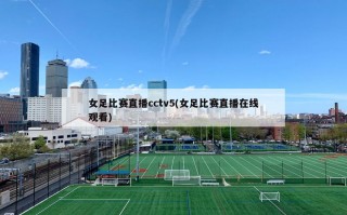 女足比赛直播cctv5(女足比赛直播在线观看)