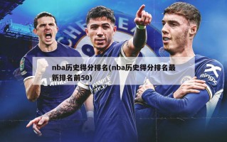nba历史得分排名(nba历史得分排名最新排名前50)