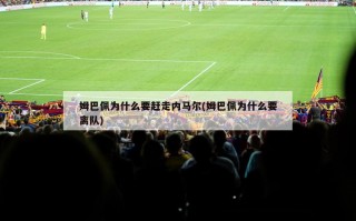 姆巴佩为什么要赶走内马尔(姆巴佩为什么要离队)