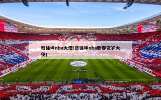 蔡徐坤nba大使(蔡徐坤nba新春贺岁大使)
