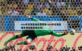 nba季后赛直播免费观看(nba季后赛直播免费观看直播在线)