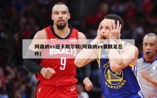 阿森纳vs纽卡斯尔联(阿森纳vs曼联足总杯)