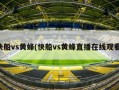 快船vs黄蜂(快船vs黄蜂直播在线观看)