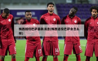 梅西回归巴萨最新消息(梅西退役巴萨会怎么样)