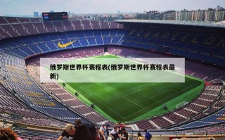 俄罗斯世界杯赛程表(俄罗斯世界杯赛程表最新)