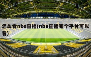 怎么看nba直播(nba直播哪个平台可以看)