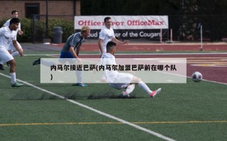 内马尔接近巴萨(内马尔加盟巴萨前在哪个队)