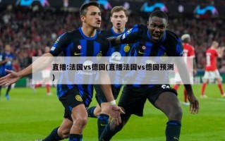 直播:法国vs德国(直播法国vs德国预测)