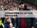 北京奥运会主题曲(you and me北京奥运会主题曲)