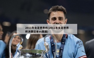2011年女足世界杯(2011年女足世界杯决赛日本vs美国)