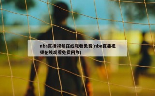 nba直播视频在线观看免费(nba直播视频在线观看免费回放)