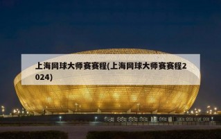 上海网球大师赛赛程(上海网球大师赛赛程2024)