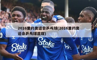 2016里约奥运会乒乓球(2016里约奥运会乒乓球混双)