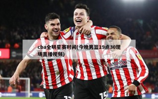cba全明星赛时间(今晚男篮19点30现场直播视频)