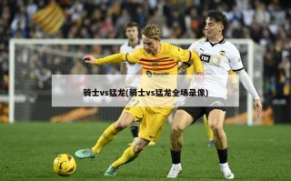 骑士vs猛龙(骑士vs猛龙全场录像)