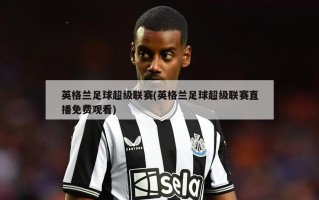 英格兰足球超级联赛(英格兰足球超级联赛直播免费观看)