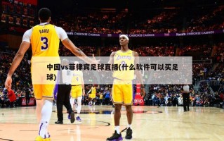 中国vs菲律宾足球直播(什么软件可以买足球)