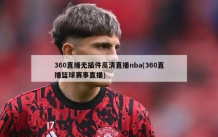 360直播无插件高清直播nba(360直播篮球赛事直播)