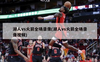 湖人vs火箭全场录像(湖人vs火箭全场录像***)