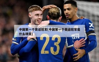 中国第一个奥运冠军(中国第一个奥运冠军是什么项目)