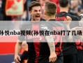 孙悦nba视频(孙悦在nba打了几场)
